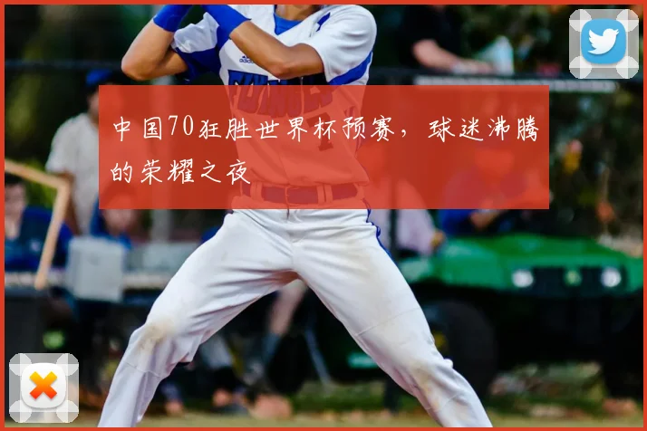 中国70狂胜世界杯预赛，球迷沸腾的荣耀之夜