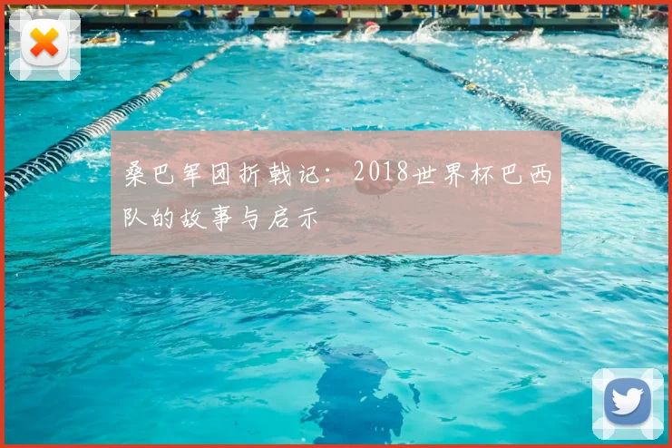 桑巴军团折戟记：2018世界杯巴西队的故事与启示