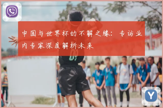 中国与世界杯的不解之缘:专访业内专家深度解析未来