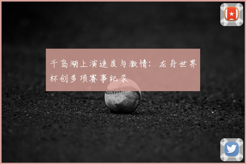 千岛湖上演速度与激情:龙舟世界杯创多项赛事纪录