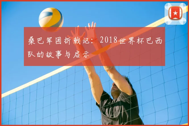桑巴军团折戟记：2018世界杯巴西队的故事与启示