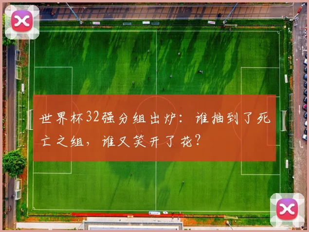 世界杯32强分组出炉:谁抽到了死亡之组,谁又笑开了花?