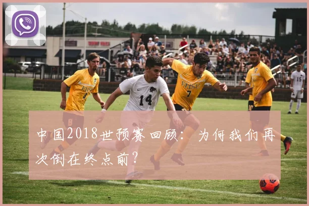 中国2018世预赛回顾：为何我们再次倒在终点前？