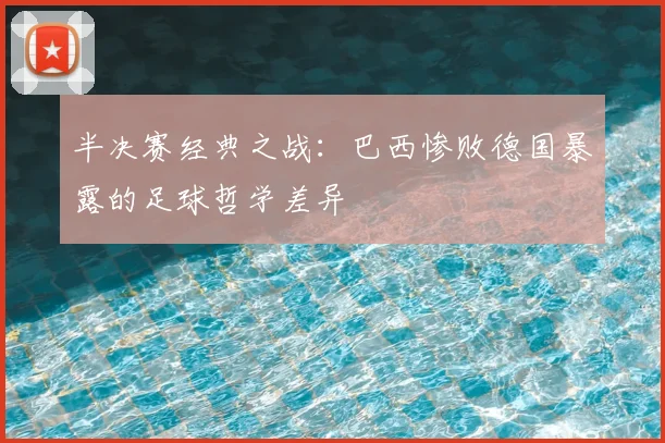 半决赛经典之战:巴西惨败德国暴露的足球哲学差异