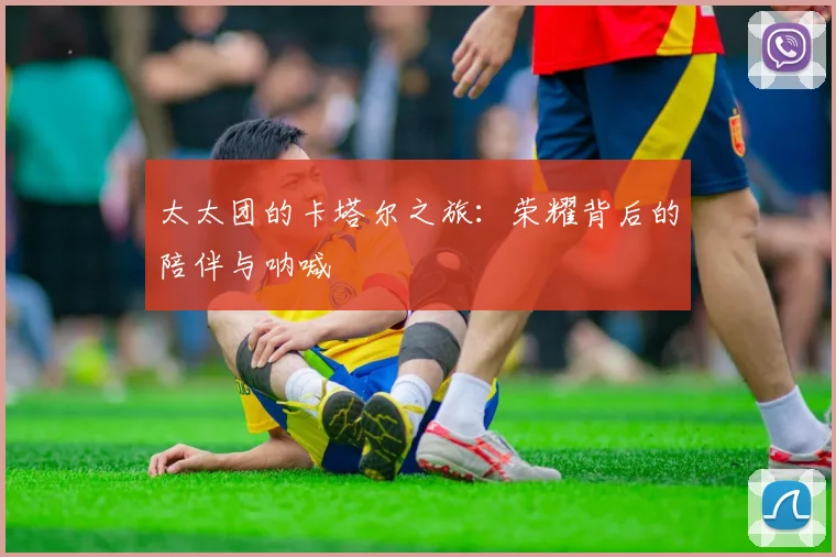 太太团的卡塔尔之旅:荣耀背后的陪伴与呐喊