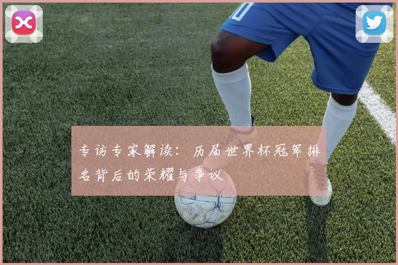 专访专家解读:历届世界杯冠军排名背后的荣耀与争议