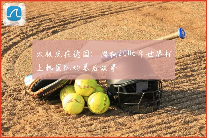 太极虎在德国：揭秘2006年世界杯上韩国队的幕后故事