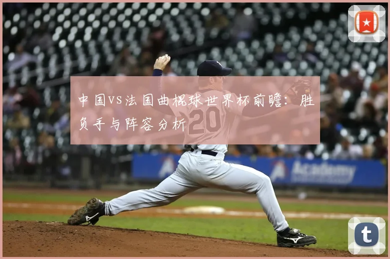 中国vs法国曲棍球世界杯前瞻:胜负手与阵容分析